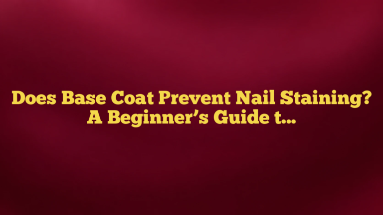 Does Base Coat Prevent Nail Staining? A Beginner’s Guide to Better Protection