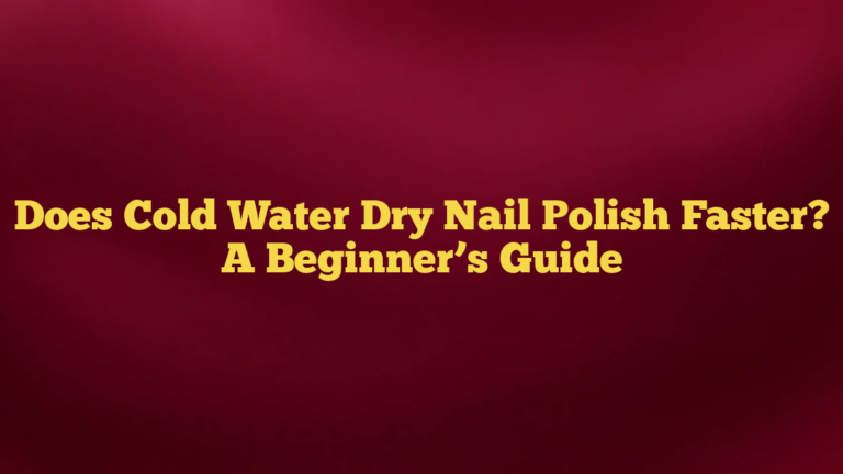 Does Cold Water Dry Nail Polish Faster? A Beginner’s Guide