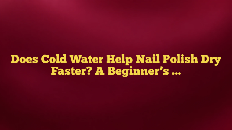 Does Cold Water Help Nail Polish Dry Faster? A Beginner’s Guide