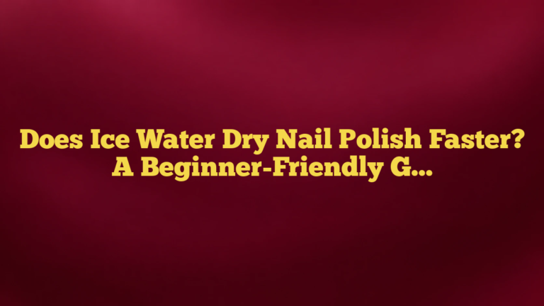 Does Ice Water Dry Nail Polish Faster? A Beginner-Friendly Guide