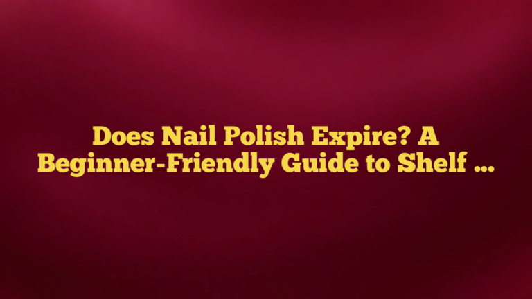 Does Nail Polish Expire? A Beginner-Friendly Guide to Shelf Life and Storage