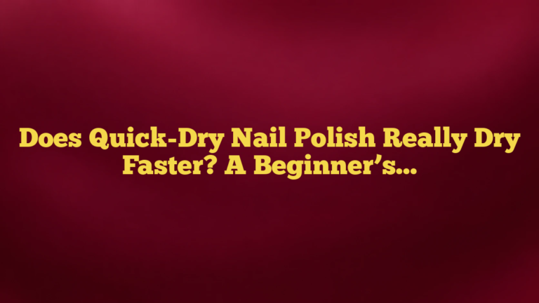 Does Quick-Dry Nail Polish Really Dry Faster? A Beginner’s Guide