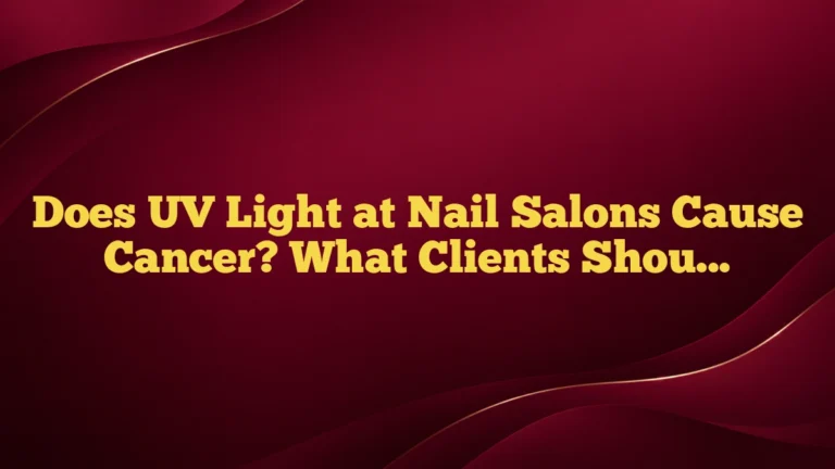 Does UV Light at Nail Salons Cause Cancer? What Clients Should Know
