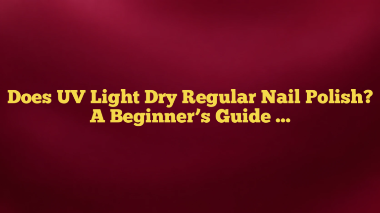 Does UV Light Dry Regular Nail Polish? A Beginner’s Guide to the Right Drying Method