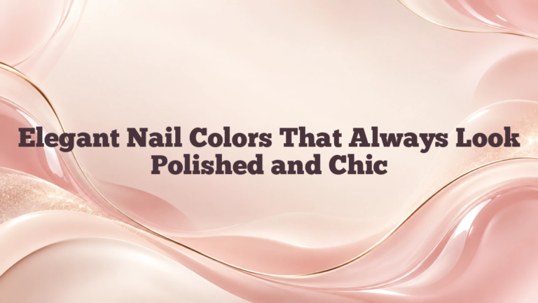 Elegant Nail Colors That Always Look Polished and Chic