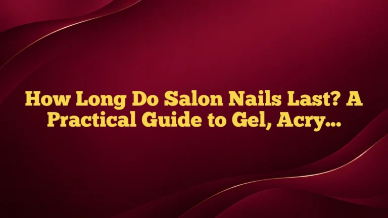 How Long Do Salon Nails Last? A Practical Guide to Gel, Acrylic, Dip, and Polish