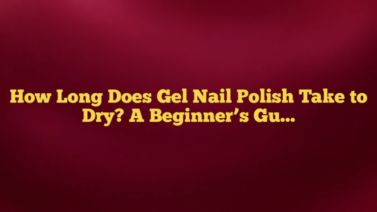 How Long Does Gel Nail Polish Take to Dry? A Beginner’s Guide