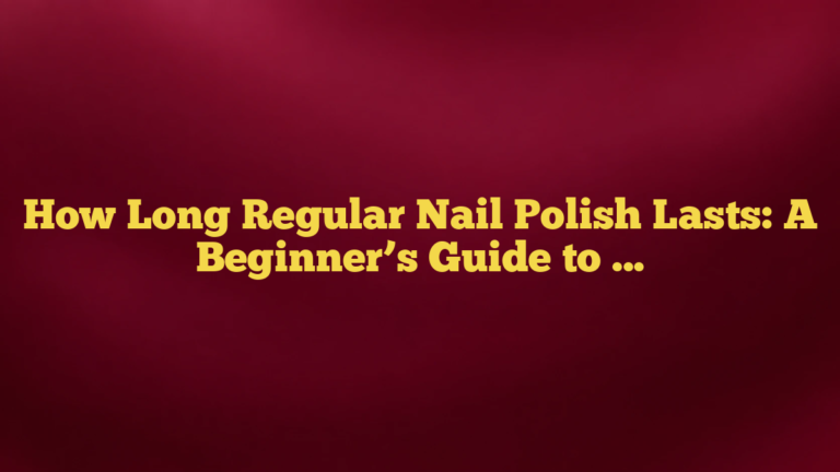 How Long Regular Nail Polish Lasts: A Beginner’s Guide to Wear Time and Longevity