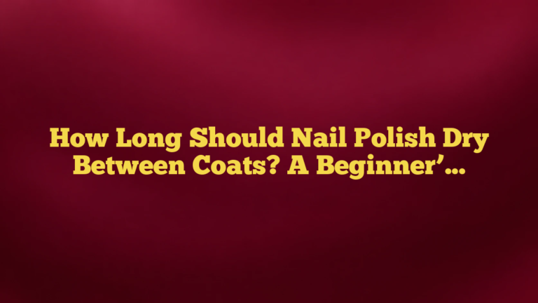 How Long Should Nail Polish Dry Between Coats? A Beginner’s Timing Guide