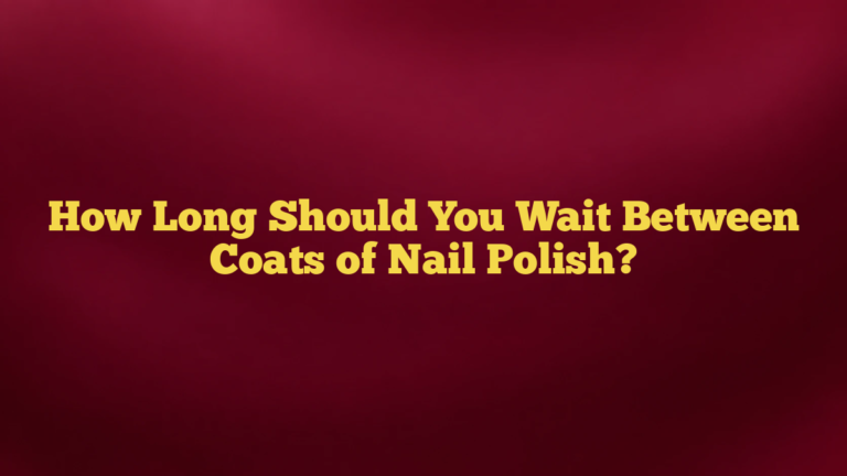 How Long Should You Wait Between Coats of Nail Polish?