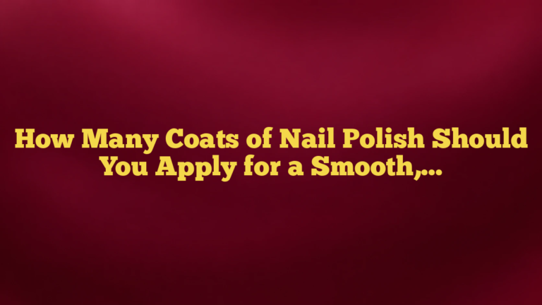 How Many Coats of Nail Polish Should You Apply for a Smooth, Lasting Manicure?