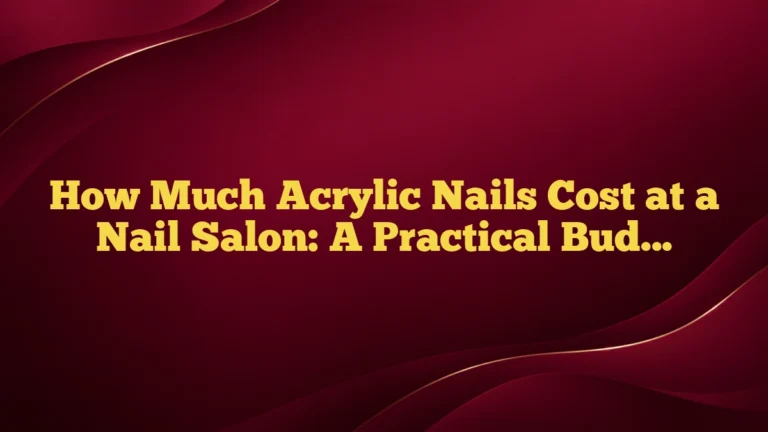 How Much Acrylic Nails Cost at a Nail Salon: A Practical Budget Guide