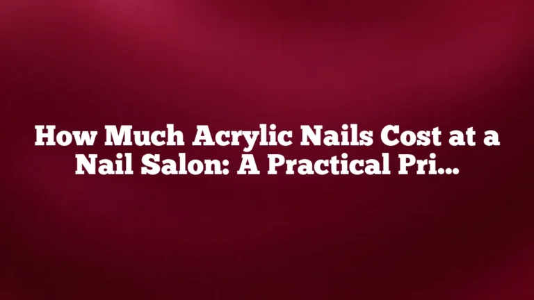 How Much Acrylic Nails Cost at a Nail Salon: A Practical Price Guide
