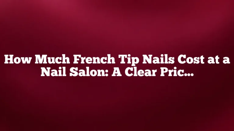 How Much French Tip Nails Cost at a Nail Salon: A Clear Pricing Guide