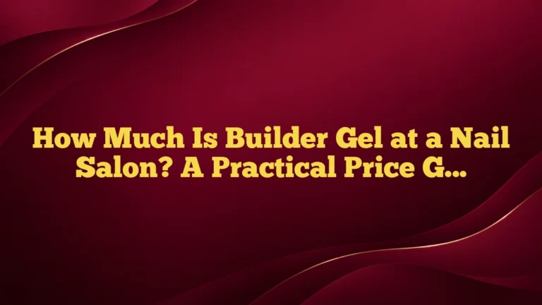 How Much Is Builder Gel at a Nail Salon? A Practical Price Guide
