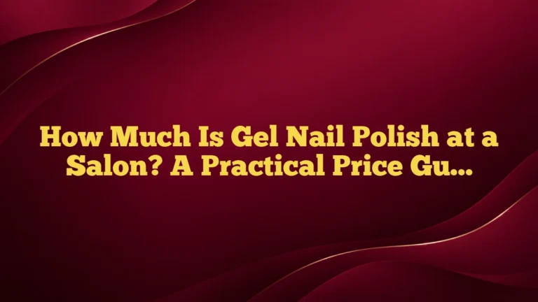 How Much Is Gel Nail Polish at a Salon? A Practical Price Guide