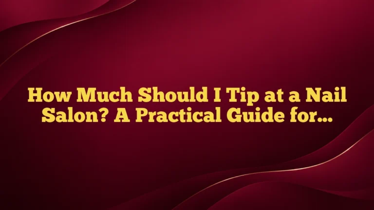 How Much Should I Tip at a Nail Salon? A Practical Guide for Manicures, Pedicures, and More