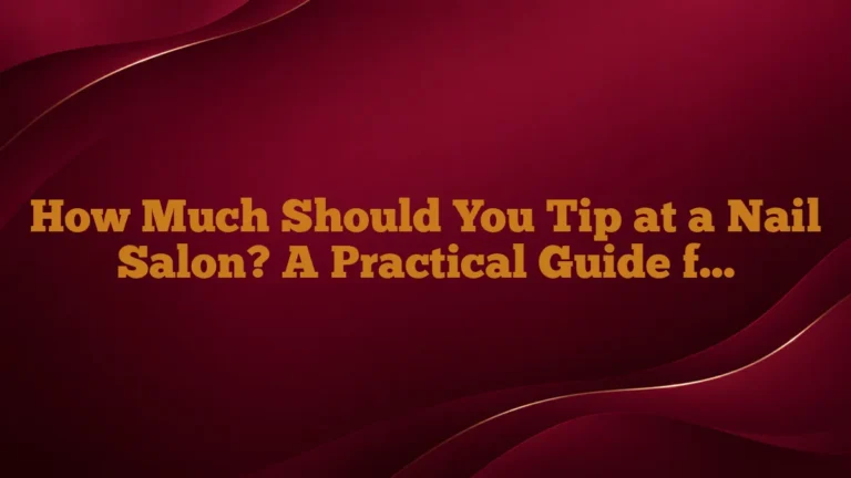 How Much Should You Tip at a Nail Salon? A Practical Guide for Every Service