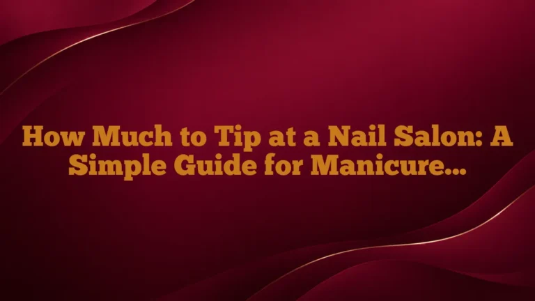 How Much to Tip at a Nail Salon: A Simple Guide for Manicures, Pedicures, and More