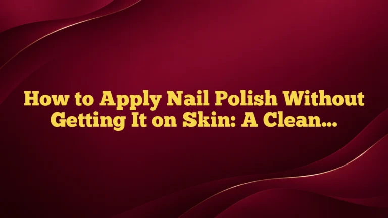 How to Apply Nail Polish Without Getting It on Skin: A Clean, Beginner-Friendly Guide