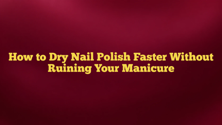 How to Dry Nail Polish Faster Without Ruining Your Manicure