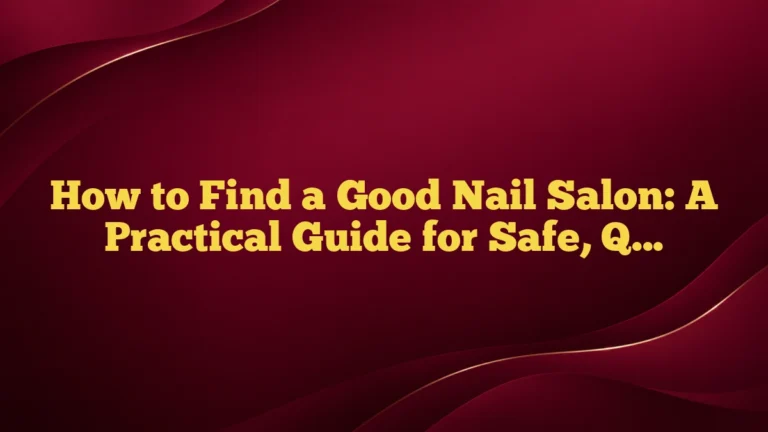 How to Find a Good Nail Salon: A Practical Guide for Safe, Quality Service
