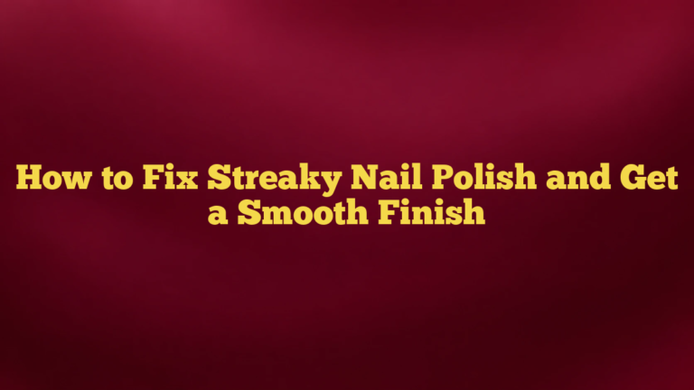 How to Fix Streaky Nail Polish and Get a Smooth Finish