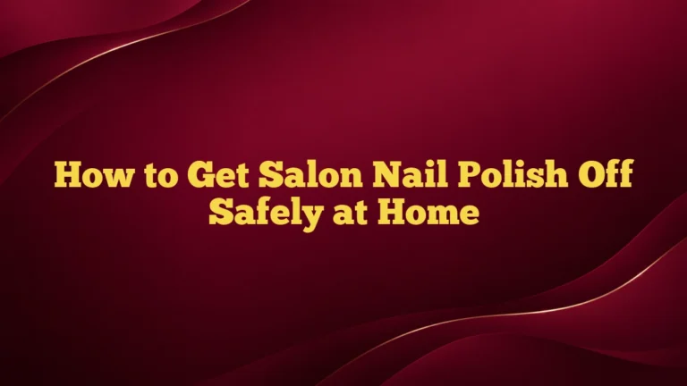 How to Get Salon Nail Polish Off Safely at Home