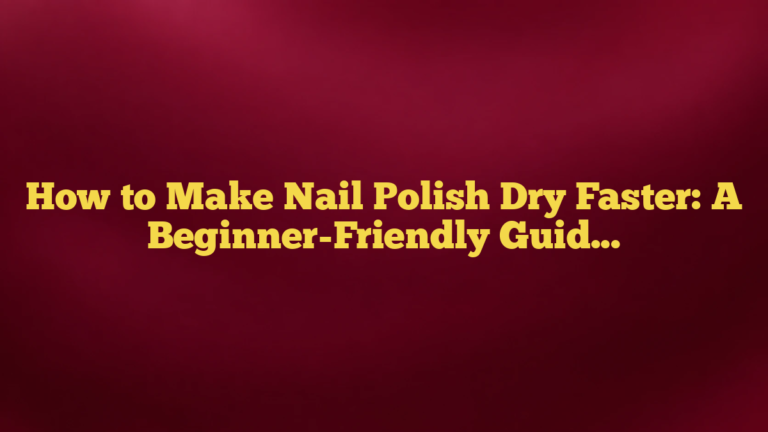 How to Make Nail Polish Dry Faster: A Beginner-Friendly Guide That Actually Helps