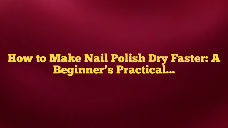 How to Make Nail Polish Dry Faster: A Beginner’s Practical Guide