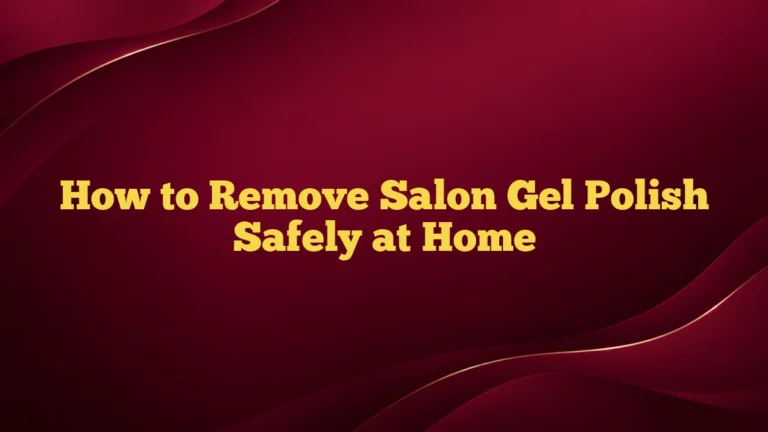 How to Remove Salon Gel Polish Safely at Home