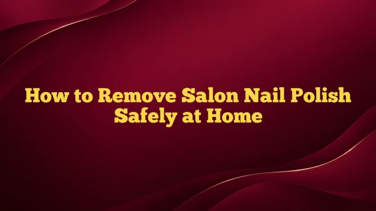 How to Remove Salon Nail Polish Safely at Home
