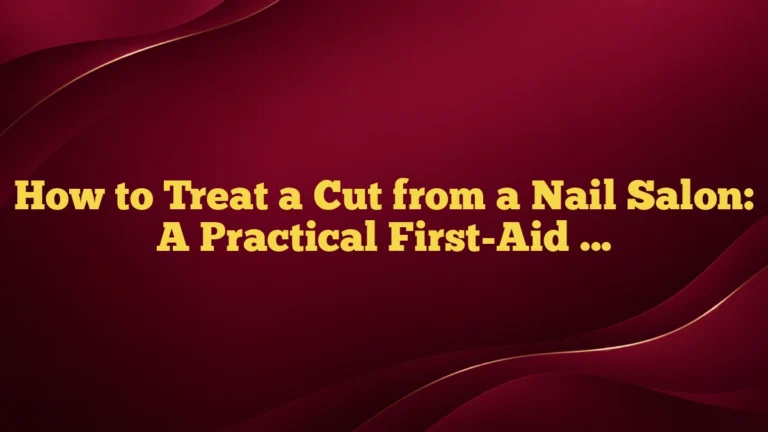 How to Treat a Cut from a Nail Salon: A Practical First-Aid Guide