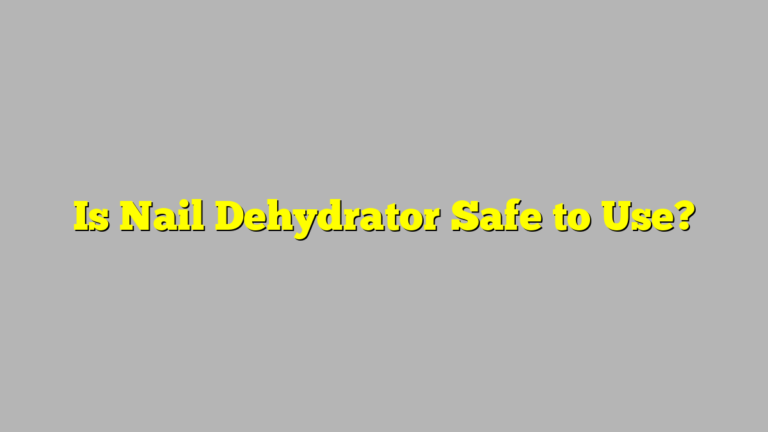 Is Nail Dehydrator Safe to Use?