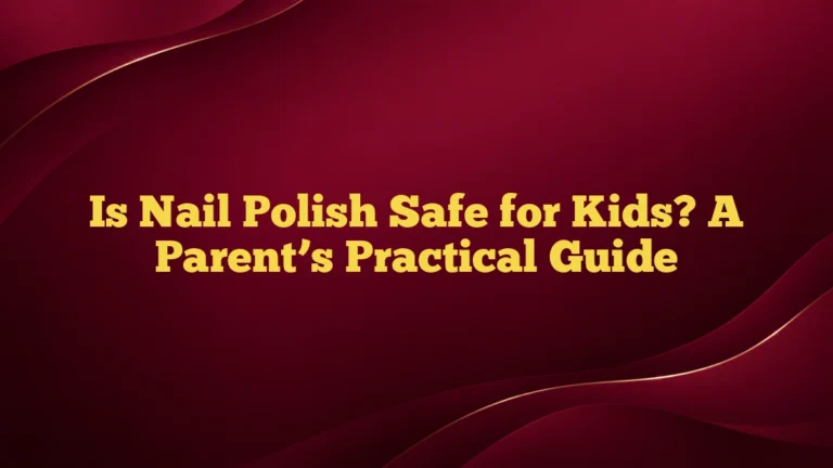 Is Nail Polish Safe for Kids? A Parent’s Practical Guide