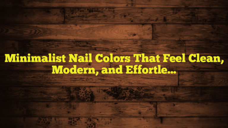 Minimalist Nail Colors That Feel Clean, Modern, and Effortlessly Chic