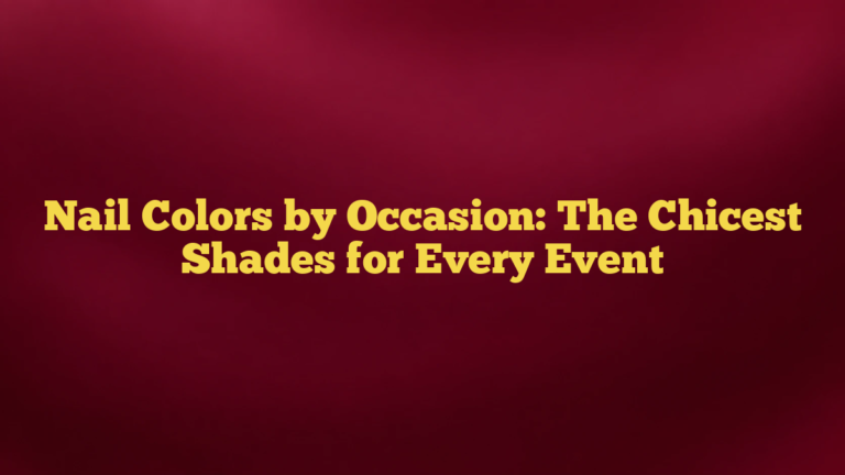 Nail Colors by Occasion: The Chicest Shades for Every Event