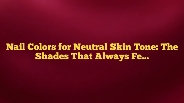 Nail Colors for Neutral Skin Tone: The Shades That Always Feel Balanced