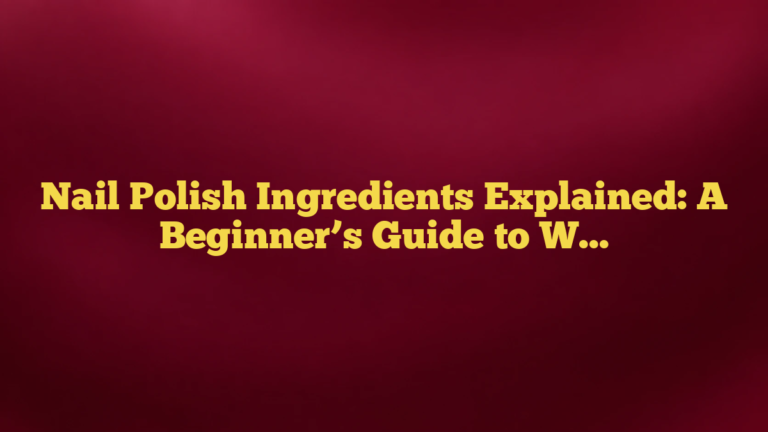 Nail Polish Ingredients Explained: A Beginner’s Guide to What’s in the Bottle