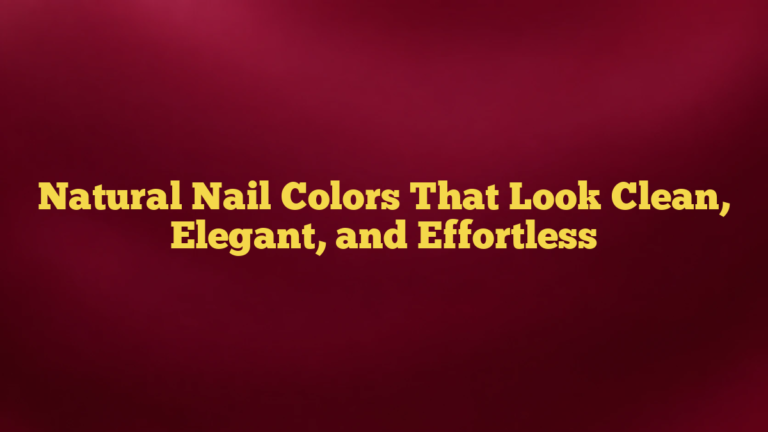 Natural Nail Colors That Look Clean, Elegant, and Effortless