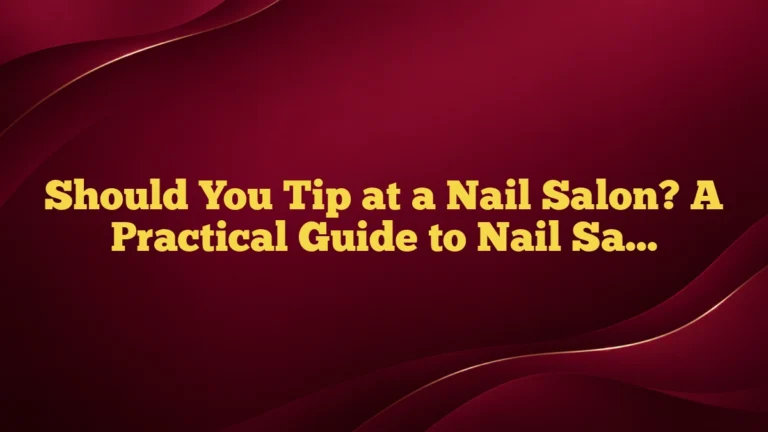 Should You Tip at a Nail Salon? A Practical Guide to Nail Salon Tipping