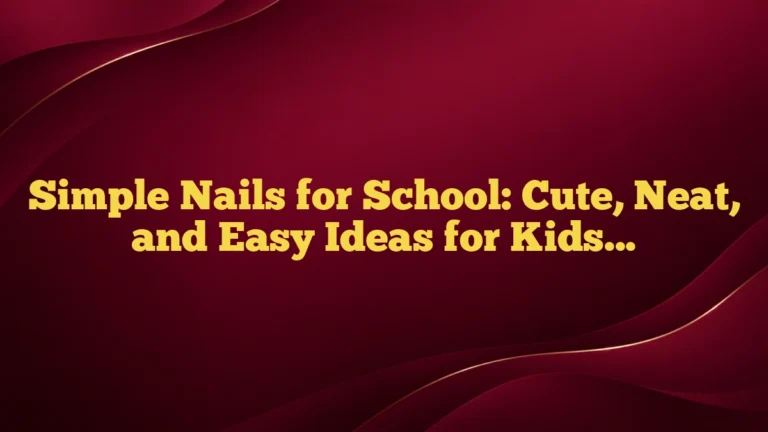 Simple Nails for School: Cute, Neat, and Easy Ideas for Kids and Teens