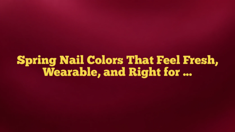 Spring Nail Colors That Feel Fresh, Wearable, and Right for You