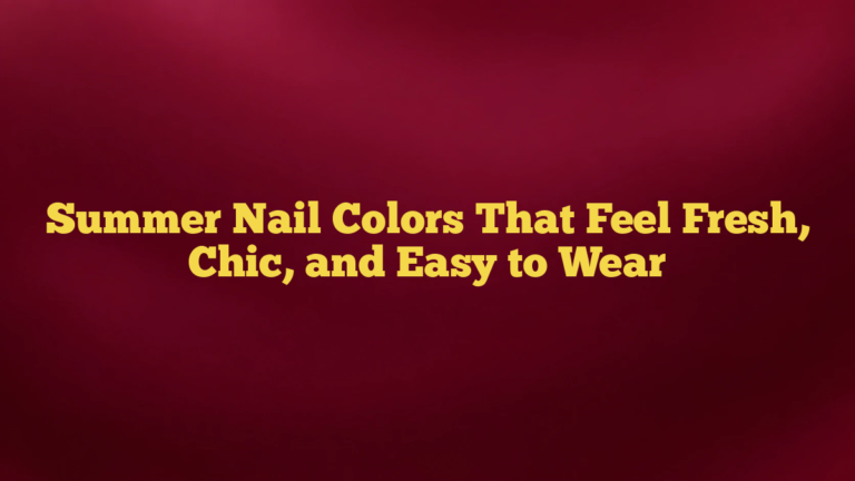Summer Nail Colors That Feel Fresh, Chic, and Easy to Wear
