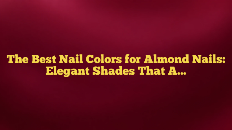The Best Nail Colors for Almond Nails: Elegant Shades That Always Look Right