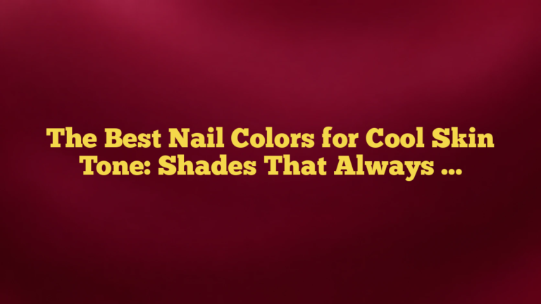The Best Nail Colors for Cool Skin Tone: Shades That Always Feel Polished