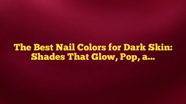 The Best Nail Colors for Dark Skin: Shades That Glow, Pop, and Feel Effortless