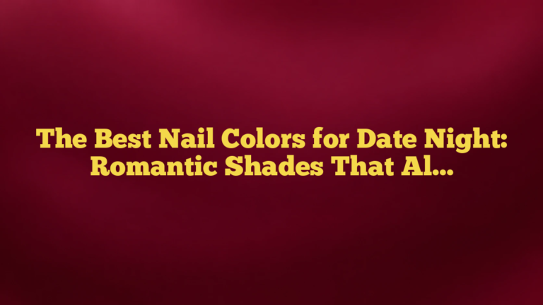 The Best Nail Colors for Date Night: Romantic Shades That Always Feel Right