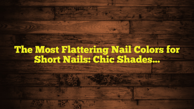 The Most Flattering Nail Colors for Short Nails: Chic Shades That Make a Small Canvas Shine
