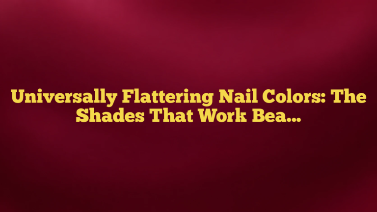 Universally Flattering Nail Colors: The Shades That Work Beautifully on Almost Everyone